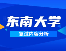 2021考研复试：东南大学复试时间、复试费用、复试差额比等复试相关内容分析