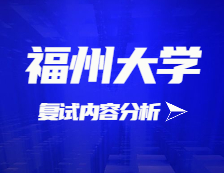 2021考研复试：福州大学复试时间、复试费用、复试差额比等复试相关内容分析