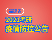 2021考研院校公告：2021年全国硕士研究生招生考试福建考生应考须知