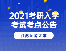 2021考研院校公告：2021年全国硕士研究生招生考试江苏师范大学(3218)考点公告