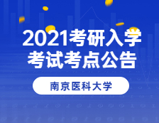 2021考研院校公告：2021年全国硕士研究生招生考试南京医科大学考点(3227)考试公告