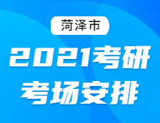 2021考研考场安排：菏泽市2021年全国硕士研究生招生考试初试考场安排公告