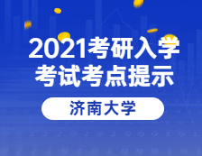 2021考研院校公告：2021年全国硕士研究生招生考试（3787）济南大学考点温馨提示