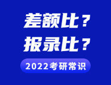 2022考研常识：差额比例是什么意思?与“报录比”有什么不同?