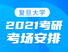 2021考研考场安排：复旦大学报考点2021年全国硕士研究生招生考试初试考场安排公告