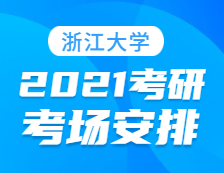 2021考研考场安排：浙江大学报考点2021年全国硕士研究生招生考试初试考场安排公告