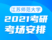 2021考研考场安排：江苏师范大学考点2021年考研考场设置及防疫要求