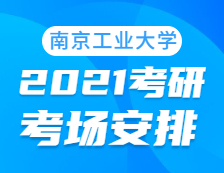 2021考研考场安排：南京工业大学考点2021年考研考场设置及防疫要求