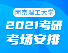 2021考研考场安排：南京理工大学考点2021年考研考场设置及防疫要求