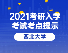 2021考研院校公告：西北大学考点考生防疫与安全须知 