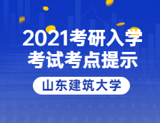 2021考研院校公告：山东建筑大学考点考生防疫与安全须知 