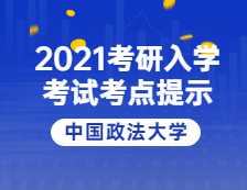 2021考研院校公告：2021年全国硕士研究生招生考试中国政法大学考点温馨提示