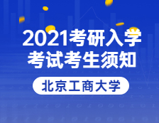 2021考研院校公告：2021年全国硕士研究生招生考试北京工商大学考点考生须知