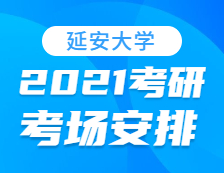 2021考研考场安排：延安大学考点2021年考研考场设置及防疫要求