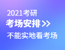 2021考研考场安排：考场安排出炉，不能实地看考场了！现在该考虑联系导师了