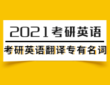 2021考研英语：考研英语翻译专有名词（1）