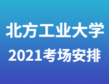 2021考研考场安排：2021年全国硕士研究生招生考试北方工业大学考点（1109）考场安排