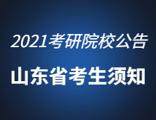 2021考研院校公告：2021年山东省硕士研究生招生考试考生须知