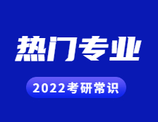 2022考研常识：几个能跨专业考研的热门专业，还好就业！