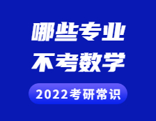 2022考研常识：考研不考数学的专业有哪些