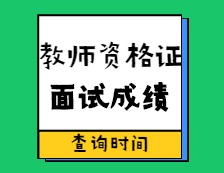 教师资格证面试成绩查分时间！