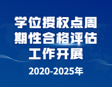 启动！2020-2025年学位授权点周期性合格评估工作开展