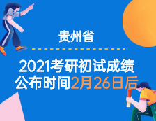 2021考研初试成绩：贵州省2021年全国硕士研究生考试初试成绩公布时间