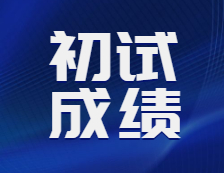 2021考研初试成绩：21考研各院校初试成绩查询时间汇总