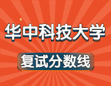 2021考研34所自主划线院校分数线：华中科技大学复试分数线_复试时间_国家线公布！！