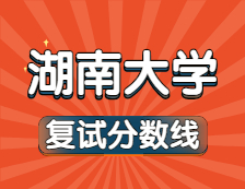 2021考研34所自主划线院校分数线：湖南大学复试分数线_复试时间_国家线公布！！