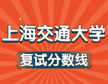 2021考研34所自主划线院校分数线：上海交通大学复试分数线_复试时间_国家线公布！！