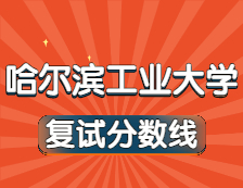 2021考研34所自主划线院校分数线：哈尔滨工业大学复试分数线_复试时间_国家线公布！！