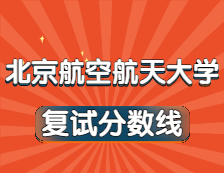 2021考研34所自主划线院校分数线：北京航空航天大学复试分数线_复试时间_国家线公布！！