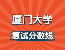 2021考研34所自主划线院校分数线：厦门大学复试分数线_复试时间_国家线公布！！