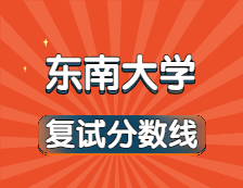 2021考研34所自主划线院校分数线：东南大学复试分数线_复试时间_国家线公布！！