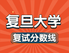 2021考研34所自主划线院校分数线：复旦大学复试分数线_复试时间_国家线公布！！