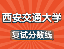 2021考研34所自主划线院校分数线：西安交通大学复试分数线_复试时间_国家线公布！！