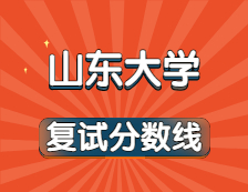 2021考研34所自主划线院校分数线：山东大学复试分数线_复试时间_国家线公布！！