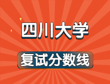 2021考研34所自主划线院校考研分数线：四川大学复试分数线_复试时间_国家线公布！！