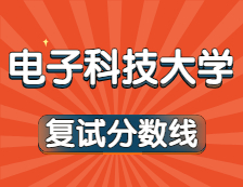 2021考研34所自主划线院校考研分数线：电子科技大学复试分数线_复试时间_国家线公布！！