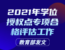 教育部发文：关于开展2021年学位授权点专项合格评估工作的通知