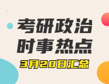 考研政治：3月20日时事热点汇总