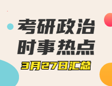 考研政治：3月27日时事热点汇总