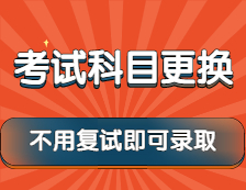 2022考研：这些院校考试科目已更换，还有不用复试就可录取的政策