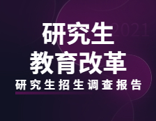 2021研究生招生调查报告：研究生教育改革全面推进！