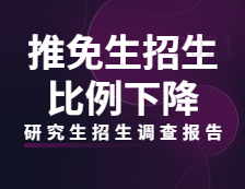 2021研究生招生调查报告：高校推免生招生比例下降，招生生源普遍缺额！