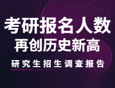 2021研究生招生调查报告：考研报名人数再创历史新高！