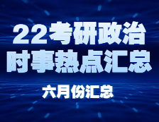 考研政治：【时事热点 · 六月份汇总】