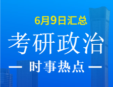 2022考研政治：6月9日时事热点汇总