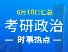 2022考研政治：6月10日时事热点汇总